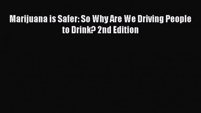 Read Marijuana is Safer: So Why Are We Driving People to Drink? 2nd Edition Ebook Online