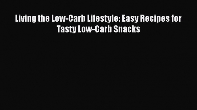 Read Living the Low-Carb Lifestyle: Easy Recipes for Tasty Low-Carb Snacks Ebook Free