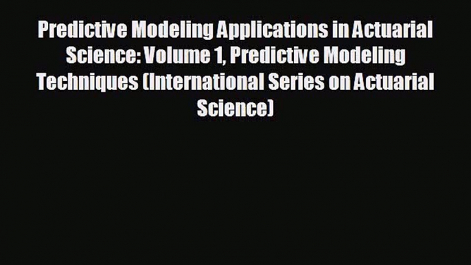 For you Predictive Modeling Applications in Actuarial Science: Volume 1 Predictive Modeling