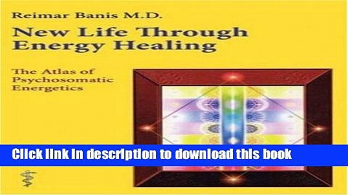 Read New Life Through Energy Healing: The Atlas of Psychosomatic Energetics E-Book Download