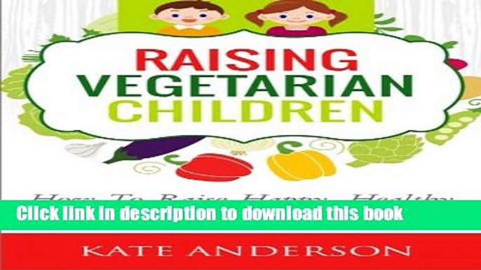 Download Raising Vegetarian Children: How To Raise Happy, Healthy, Vegetarian Kids  Read Online