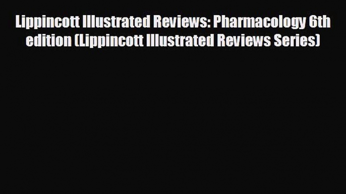 behold Lippincott Illustrated Reviews: Pharmacology 6th edition (Lippincott Illustrated Reviews