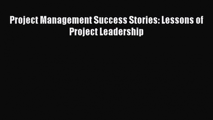 Free Full [PDF] Downlaod  Project Management Success Stories: Lessons of Project Leadership