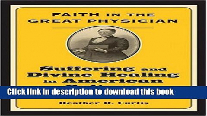 Read Faith in the Great Physician: Suffering and Divine Healing in American Culture, 1860-1900