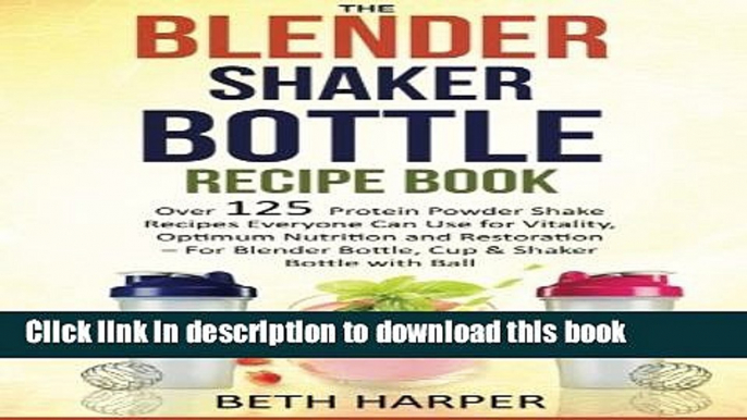 Read The Blender Shaker Bottle Recipe Book: Over 125 Protein Powder Shake Recipes Everyone Can Use