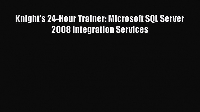 EBOOK ONLINE Knight's 24-Hour Trainer: Microsoft SQL Server 2008 Integration Services#  BOOK