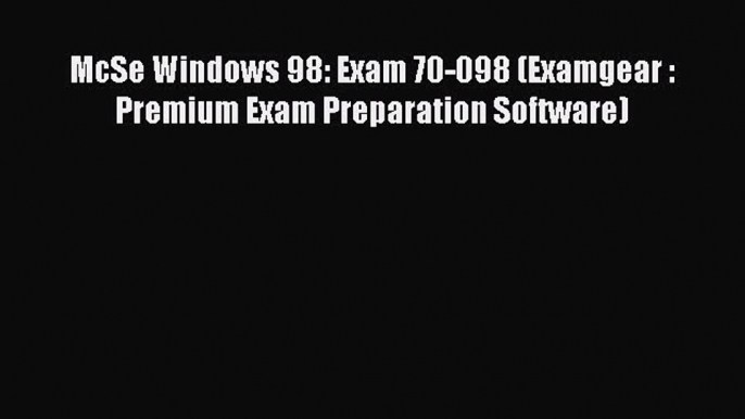 FREE DOWNLOAD McSe Windows 98: Exam 70-098 (Examgear : Premium Exam Preparation Software)#