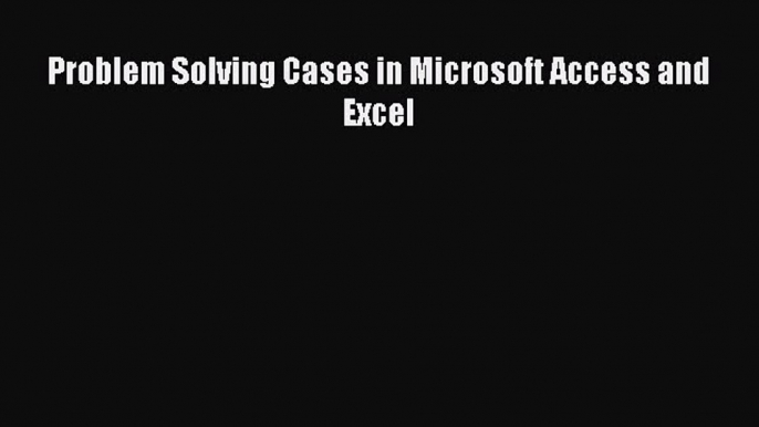 EBOOK ONLINE Problem Solving Cases in Microsoft Access and Excel#  FREE BOOOK ONLINE