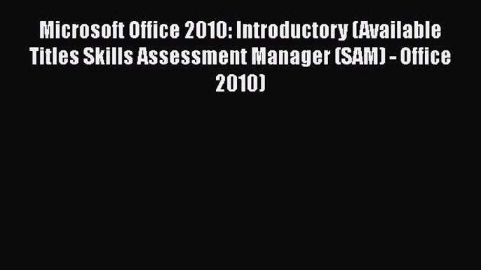 FREE PDF Microsoft Office 2010: Introductory (Available Titles Skills Assessment Manager (SAM)