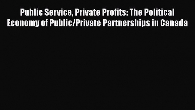 For you Public Service Private Profits: The Political Economy of Public/Private Partnerships