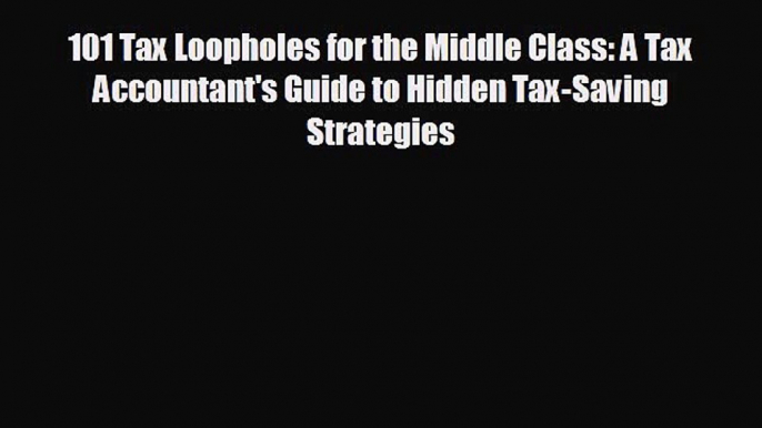 there is 101 Tax Loopholes for the Middle Class: A Tax Accountant's Guide to Hidden Tax-Saving