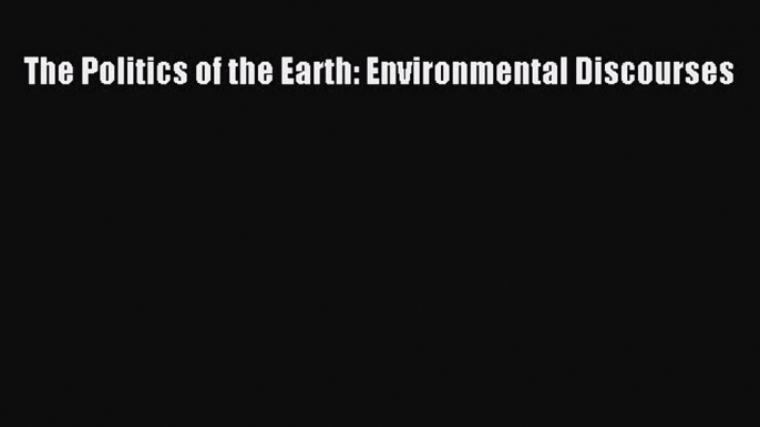 For you The Politics of the Earth: Environmental Discourses