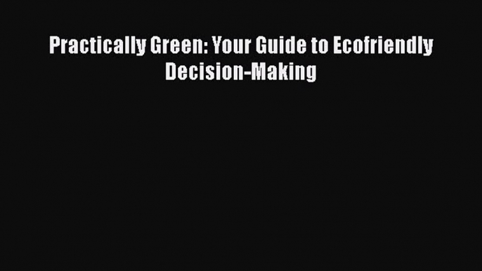 Enjoyed read Practically Green: Your Guide to Ecofriendly Decision-Making