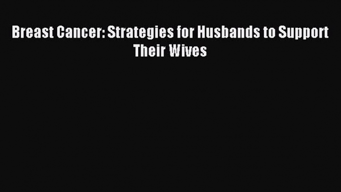 Read Breast Cancer: Strategies for Husbands to Support Their Wives PDF Free