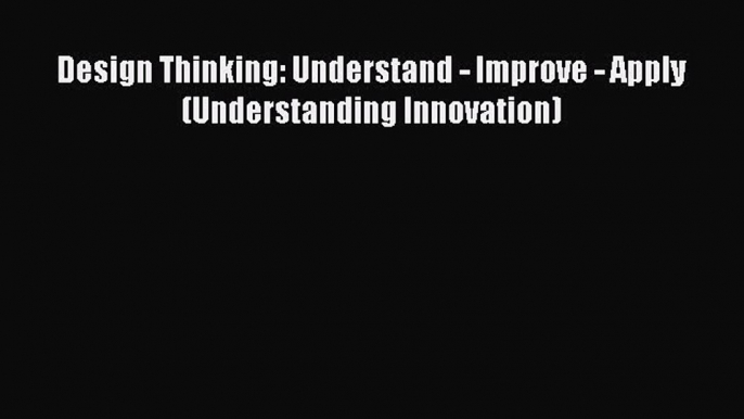 DOWNLOAD FREE E-books  Design Thinking: Understand - Improve - Apply (Understanding Innovation)