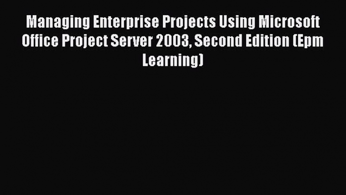 READ book  Managing Enterprise Projects Using Microsoft Office Project Server 2003 Second