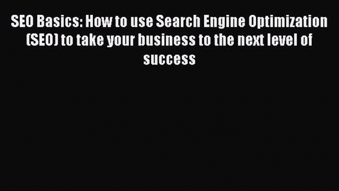 READ book  SEO Basics: How to use Search Engine Optimization (SEO) to take your business to