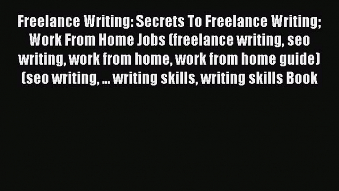 Free Full [PDF] Downlaod  Freelance Writing: Secrets To Freelance Writing Work From Home Jobs