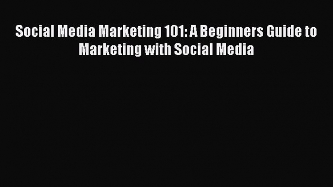 READ book  Social Media Marketing 101: A Beginners Guide to Marketing with Social Media  Full