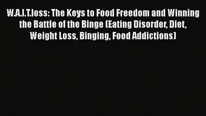 Download W.A.I.T.loss: The Keys to Food Freedom and Winning the Battle of the Binge (Eating