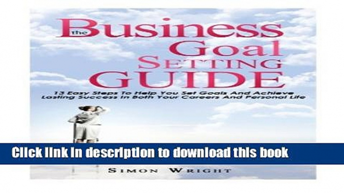 [Read PDF] The Business Goal Setting Guide: 13 Easy Steps To Help You Set Goals And Achieve