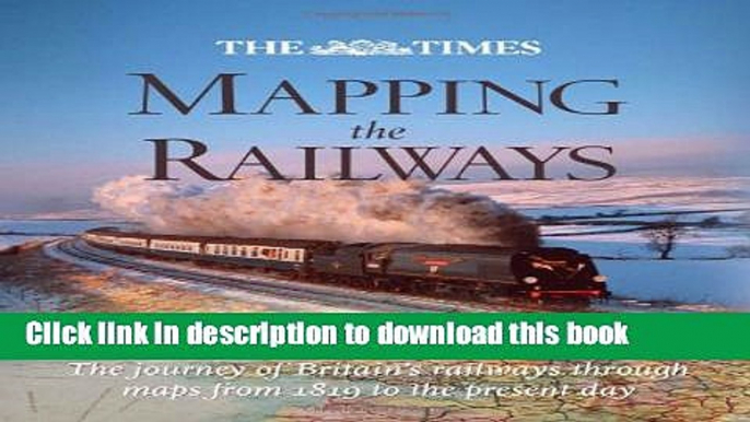 Download Books The Times Mapping the Railways: The Journey of Britain s Railways Through Maps from