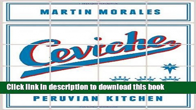 Read Ceviche: Peruvian Kitchen: Authentic Recipes for Lomo Saltado, Anticuchos, Tiraditos,