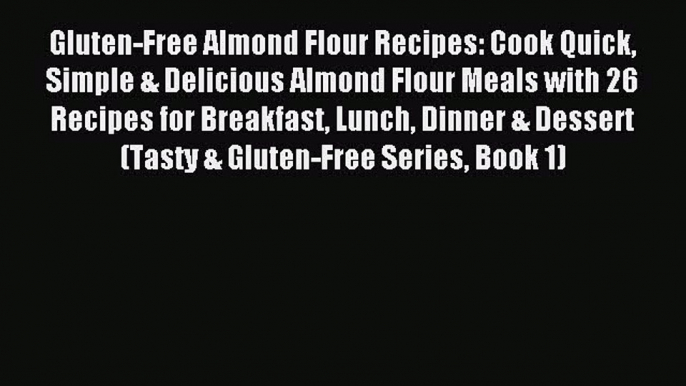 Read Gluten-Free Almond Flour Recipes: Cook Quick Simple & Delicious Almond Flour Meals with