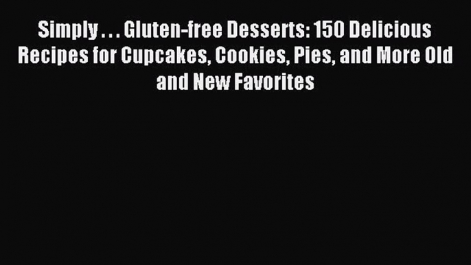 Read Simply . . . Gluten-free Desserts: 150 Delicious Recipes for Cupcakes Cookies Pies and