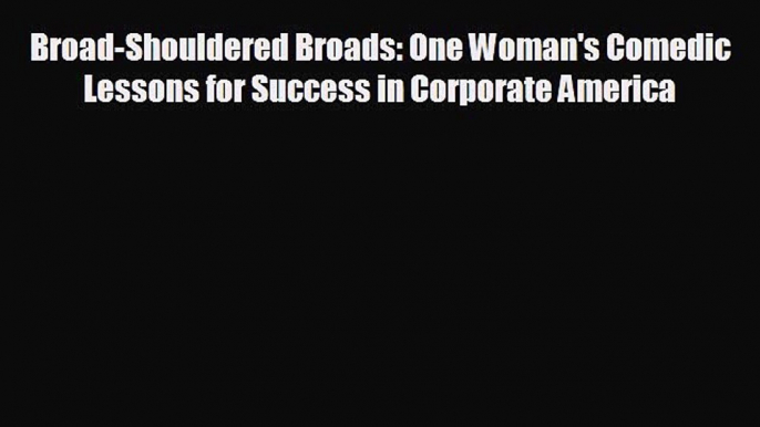 there is Broad-Shouldered Broads: One Woman's Comedic Lessons for Success in Corporate America