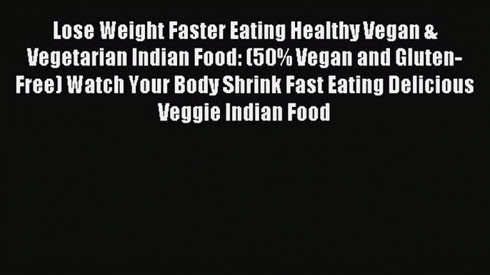 Read Lose Weight Faster Eating Healthy Vegan & Vegetarian Indian Food: (50% Vegan and Gluten-Free)