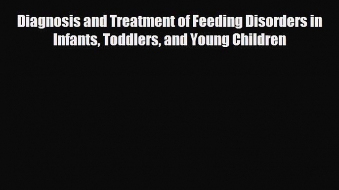 there is Diagnosis and Treatment of Feeding Disorders in Infants Toddlers and Young Children