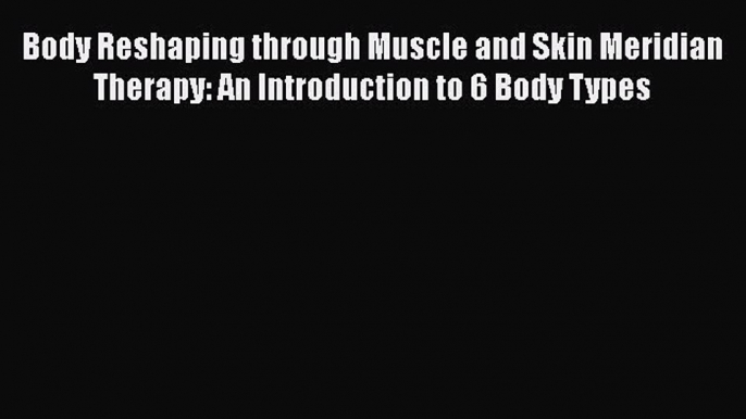 there is Body Reshaping through Muscle and Skin Meridian Therapy: An Introduction to 6 Body