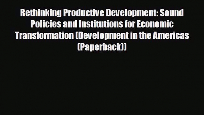 For you Rethinking Productive Development: Sound Policies and Institutions for Economic Transformation