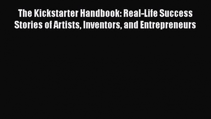 For you The Kickstarter Handbook: Real-Life Success Stories of Artists Inventors and Entrepreneurs