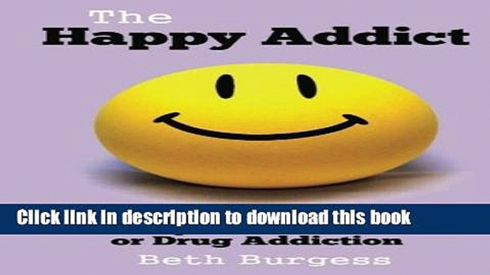 Download The Happy Addict: How to be Happy in Recovery from Alcoholism or Drug Addiction  Ebook