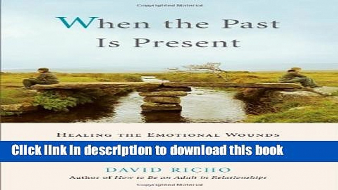 Download When the Past Is Present: Healing the Emotional Wounds that Sabotage our Relationships