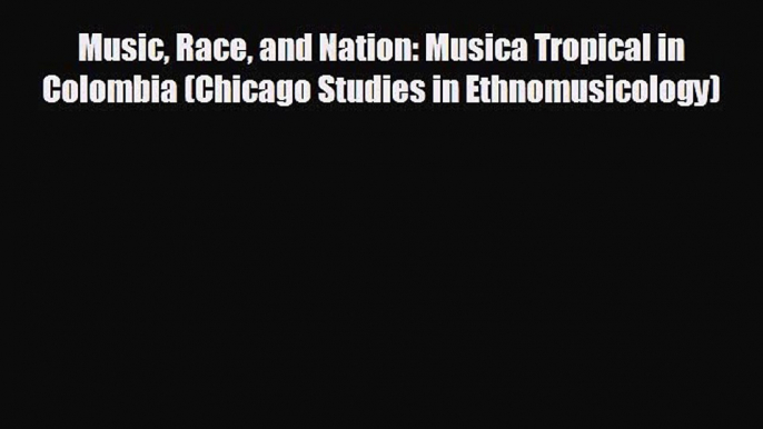 FREE DOWNLOAD Music Race and Nation: Musica Tropical in Colombia (Chicago Studies in Ethnomusicology)