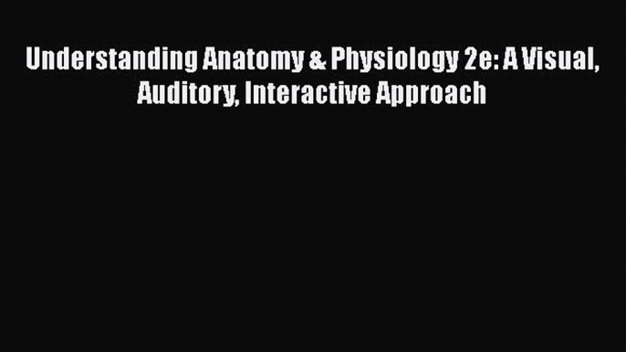 complete Understanding Anatomy & Physiology 2e: A Visual Auditory Interactive Approach