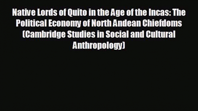 FREE PDF Native Lords of Quito in the Age of the Incas: The Political Economy of North Andean