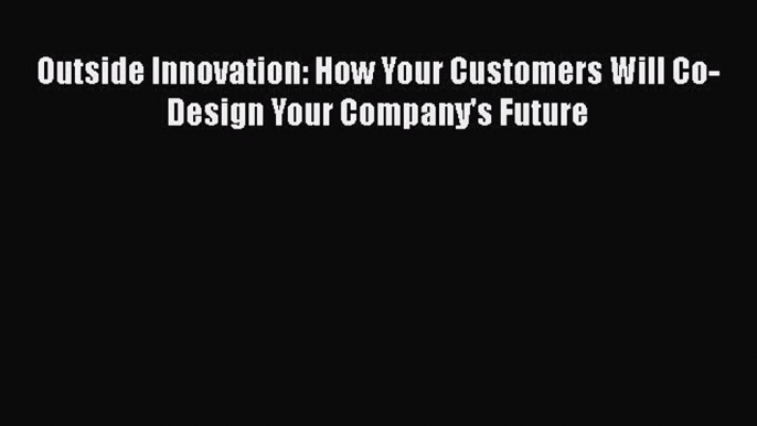 READ book  Outside Innovation: How Your Customers Will Co-Design Your Company's Future  Full