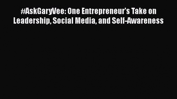 READ book  #AskGaryVee: One Entrepreneur's Take on Leadership Social Media and Self-Awareness