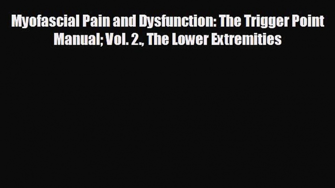 complete Myofascial Pain and Dysfunction: The Trigger Point Manual Vol. 2. The Lower Extremities