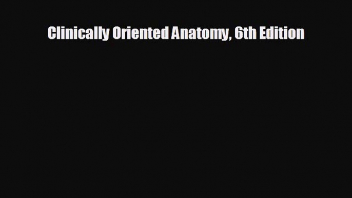 different  Clinically Oriented Anatomy 6th Edition