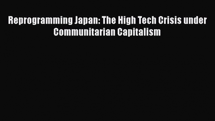 READ book  Reprogramming Japan: The High Tech Crisis under Communitarian Capitalism  Full