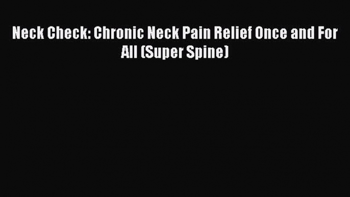 Download Neck Check: Chronic Neck Pain Relief Once and For All (Super Spine) Ebook Online