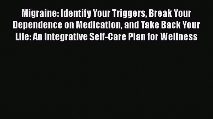 Read Migraine: Identify Your Triggers Break Your Dependence on Medication and Take Back Your