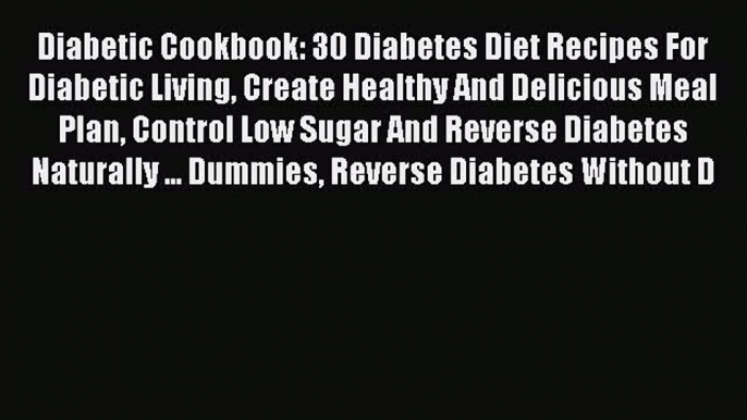 Read Diabetic Cookbook: 30 Diabetes Diet Recipes For Diabetic Living Create Healthy And Delicious