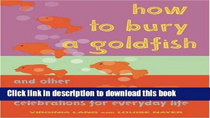 PDF How to Bury a Goldfish: And Other Ceremonies   Celebrations for Everyday Life  Read Online