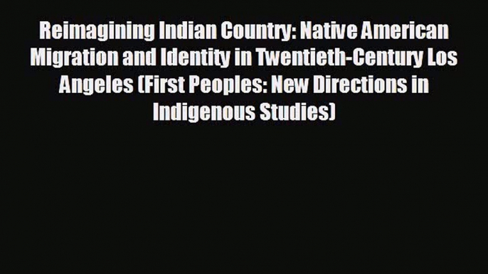 FREE DOWNLOAD Reimagining Indian Country: Native American Migration and Identity in Twentieth-Century